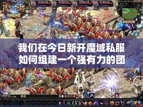 我们在今日新开魔域私服如何组建一个强有力的团队？