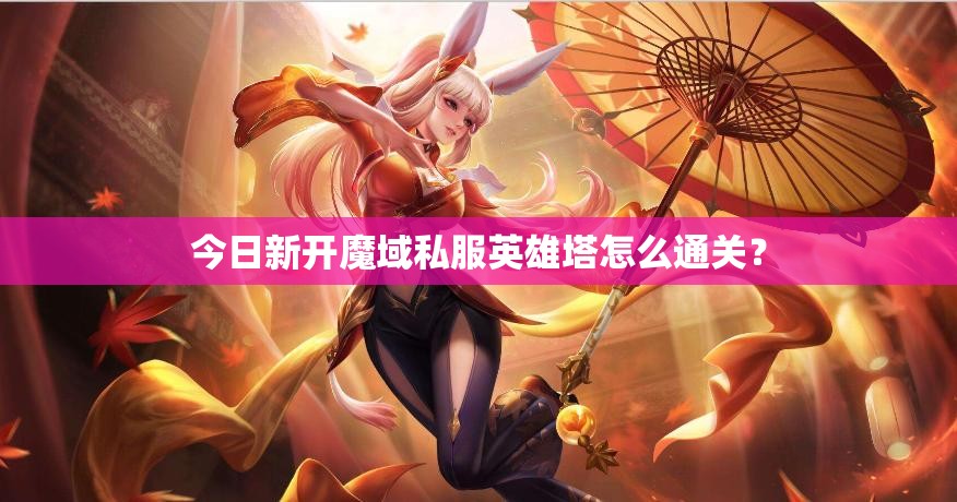 今日新开魔域私服英雄塔怎么通关？
