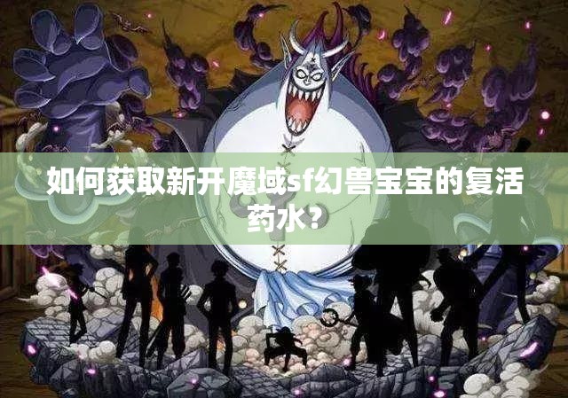 如何获取新开魔域sf幻兽宝宝的复活药水？