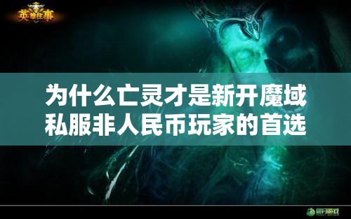 为什么亡灵才是新开魔域私服非人民币玩家的首选职业？