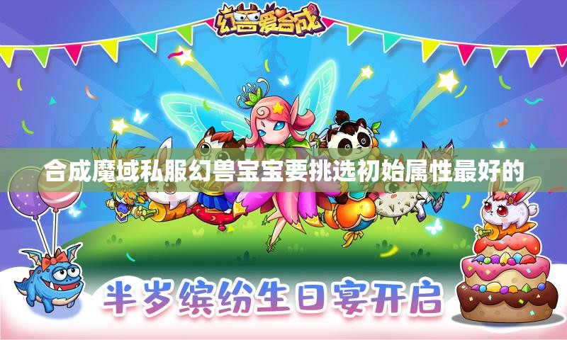 合成魔域私服幻兽宝宝要挑选初始属性最好的