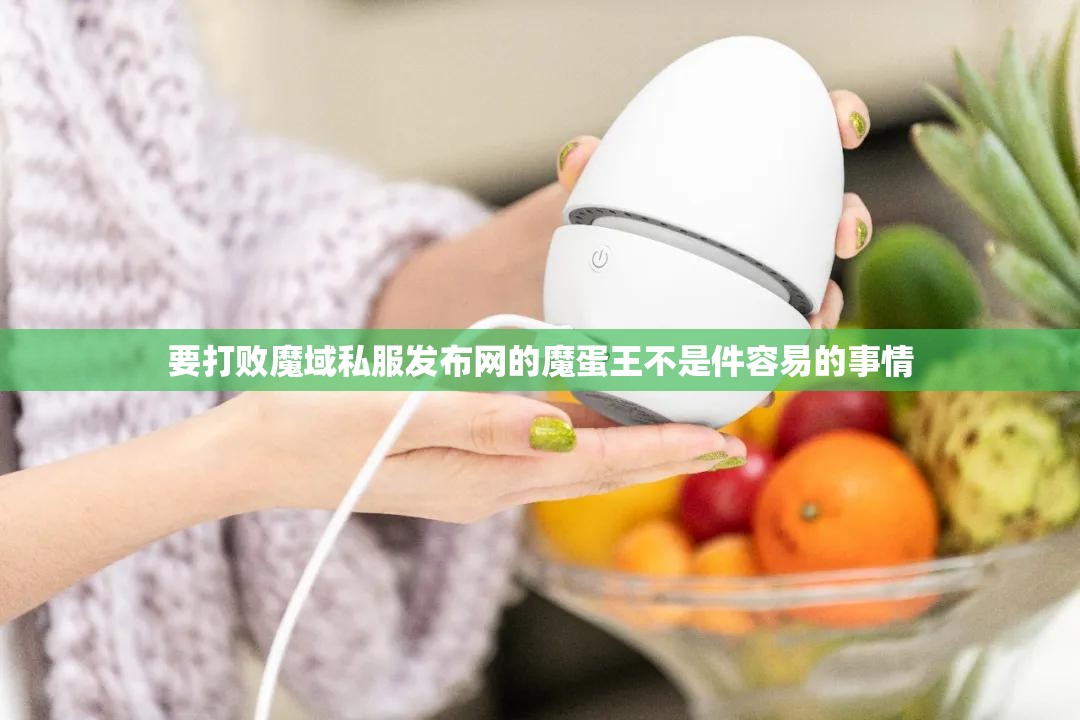 要打败魔域私服发布网的魔蛋王不是件容易的事情