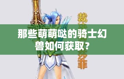 那些萌萌哒的骑士幻兽如何获取？
