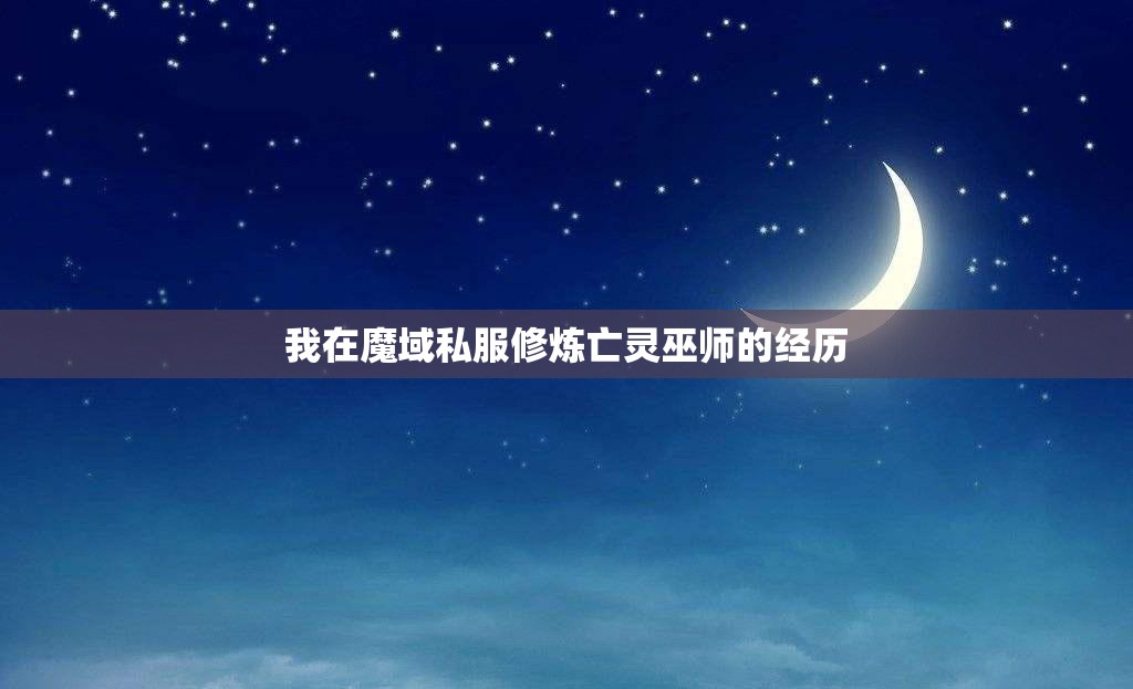 我在魔域私服修炼亡灵巫师的经历