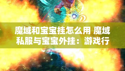 魔域和宝宝挂怎么用 魔域私服与宝宝外挂：游戏行业的黑暗面