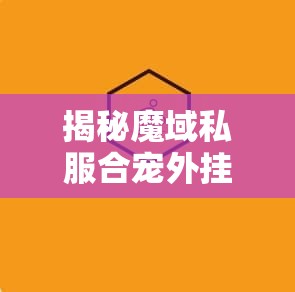 揭秘魔域私服合宠外挂：如何安全高效地提升宠物实力？