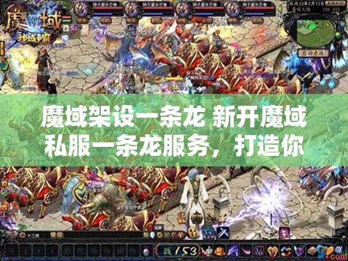 魔域架设一条龙 新开魔域私服一条龙服务，打造你的专属魔幻世界