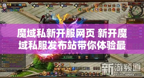 魔域私新开服网页 新开魔域私服发布站带你体验最刺激的魔幻冒险