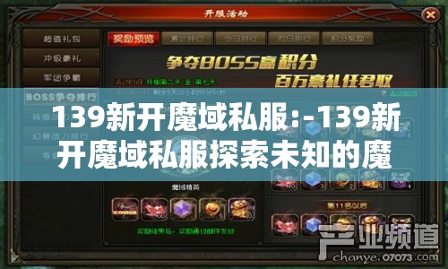 139新开魔域私服:-139新开魔域私服探索未知的魔幻世界，体验无尽的冒险乐趣