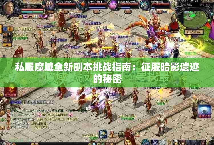 私服魔域全新副本挑战指南：征服暗影遗迹的秘密